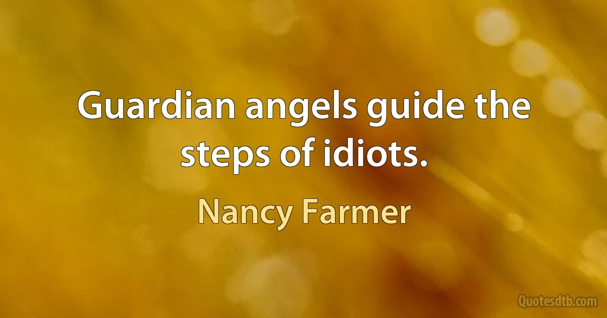 Guardian angels guide the steps of idiots. (Nancy Farmer)