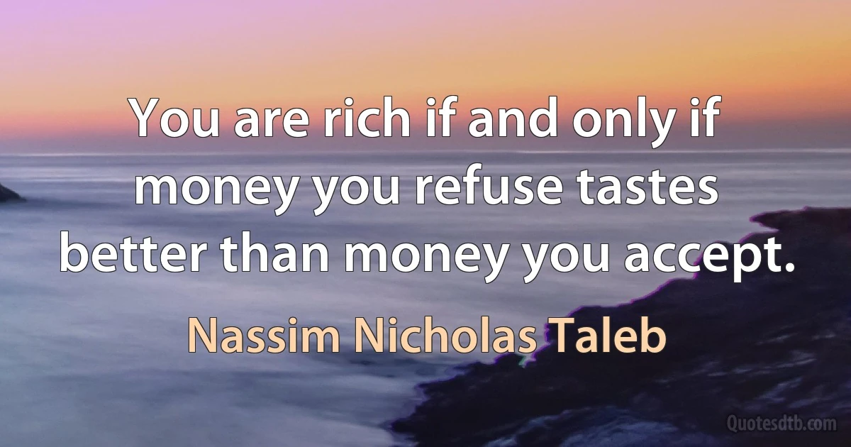 You are rich if and only if money you refuse tastes better than money you accept. (Nassim Nicholas Taleb)