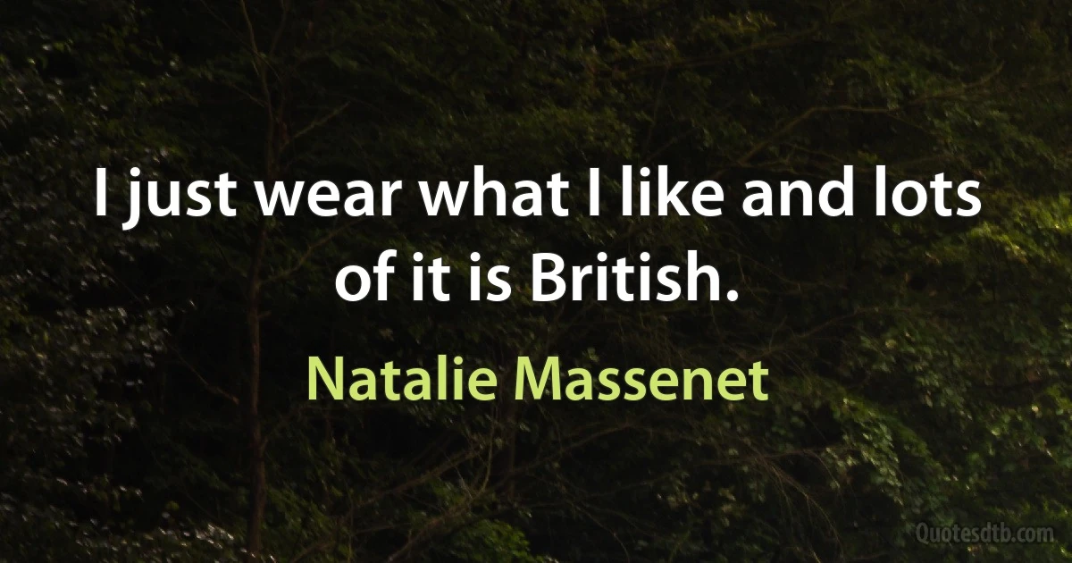 I just wear what I like and lots of it is British. (Natalie Massenet)