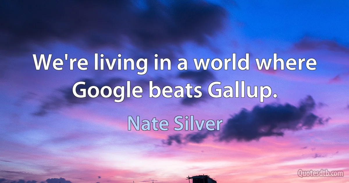 We're living in a world where Google beats Gallup. (Nate Silver)