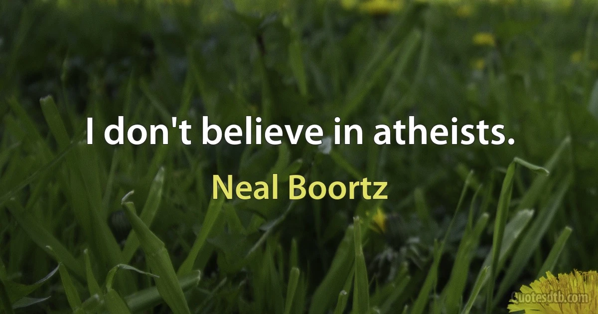 I don't believe in atheists. (Neal Boortz)