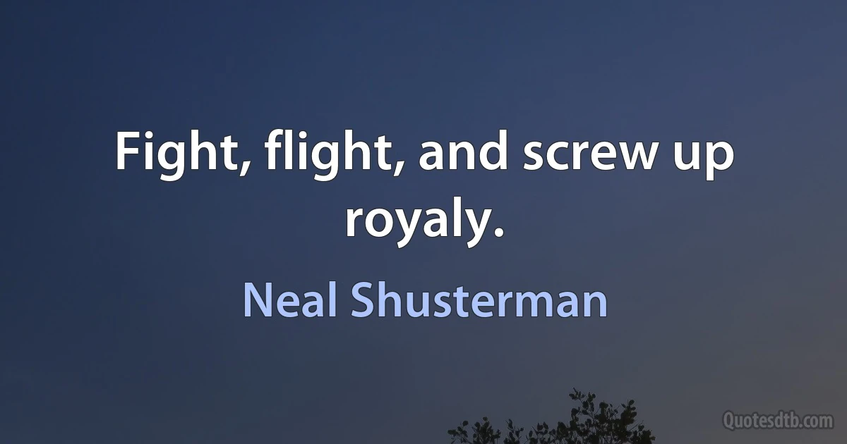 Fight, flight, and screw up royaly. (Neal Shusterman)