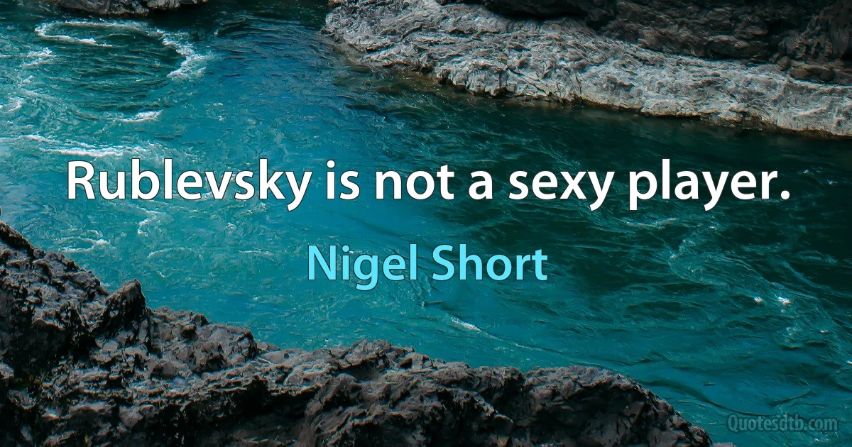 Rublevsky is not a sexy player. (Nigel Short)