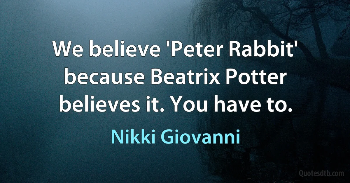 We believe 'Peter Rabbit' because Beatrix Potter believes it. You have to. (Nikki Giovanni)