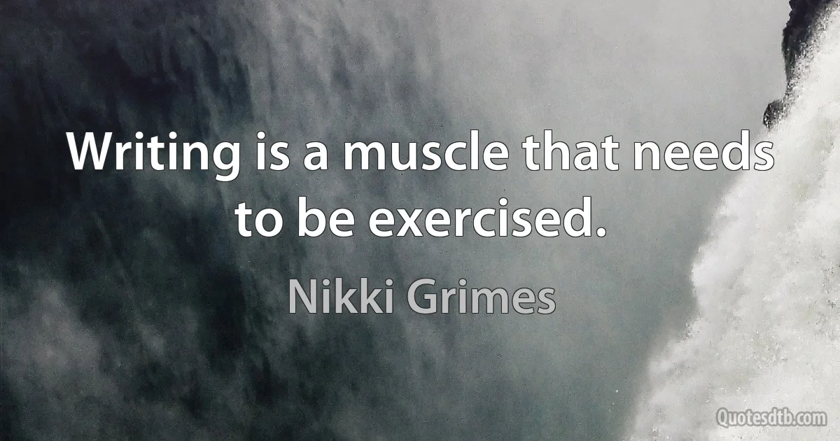 Writing is a muscle that needs to be exercised. (Nikki Grimes)