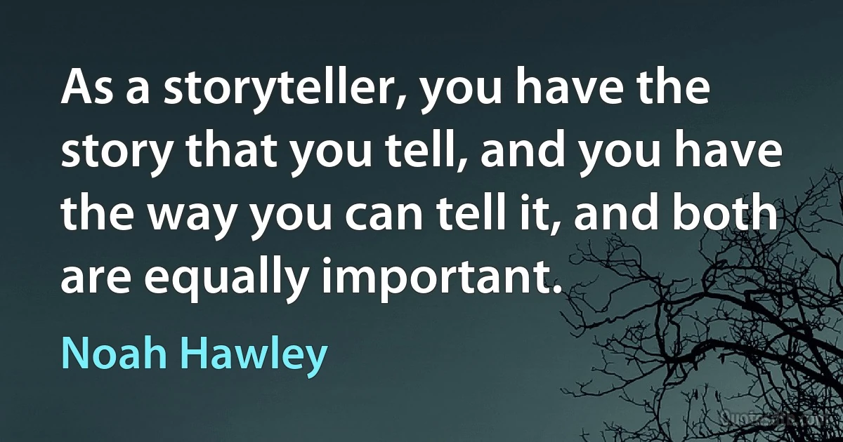 As a storyteller, you have the story that you tell, and you have the way you can tell it, and both are equally important. (Noah Hawley)