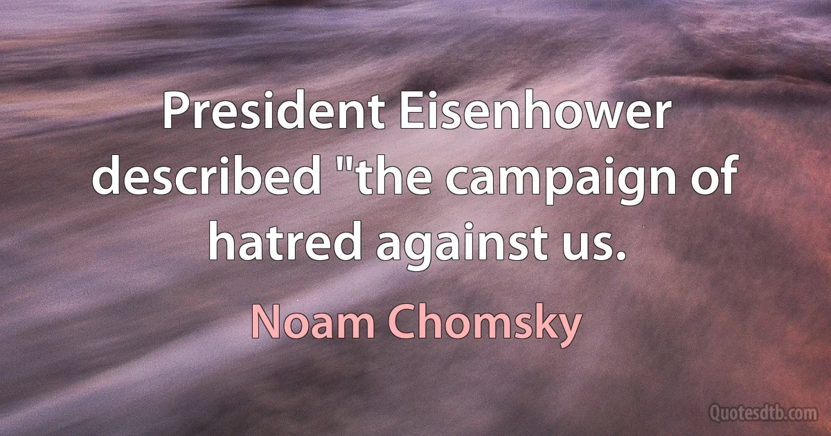 President Eisenhower described "the campaign of hatred against us. (Noam Chomsky)