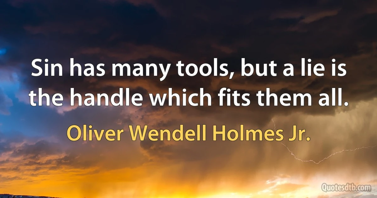 Sin has many tools, but a lie is the handle which fits them all. (Oliver Wendell Holmes Jr.)