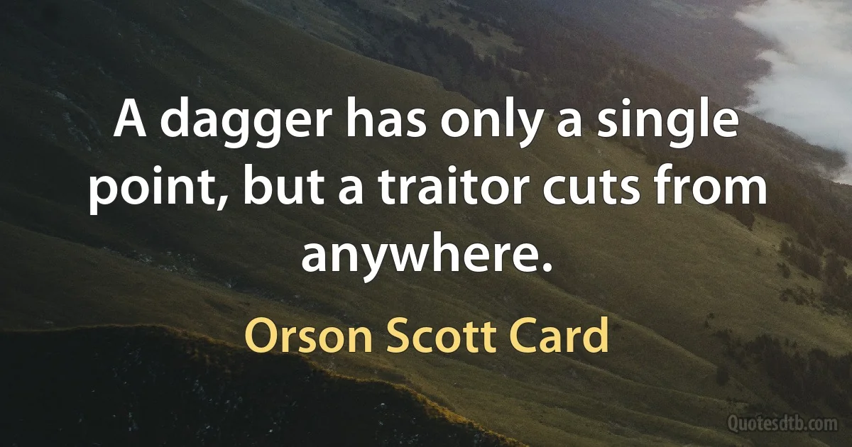 A dagger has only a single point, but a traitor cuts from anywhere. (Orson Scott Card)