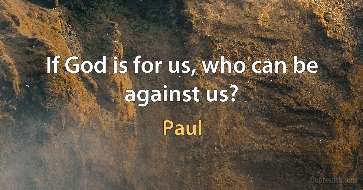 If God is for us, who can be against us? (Paul)