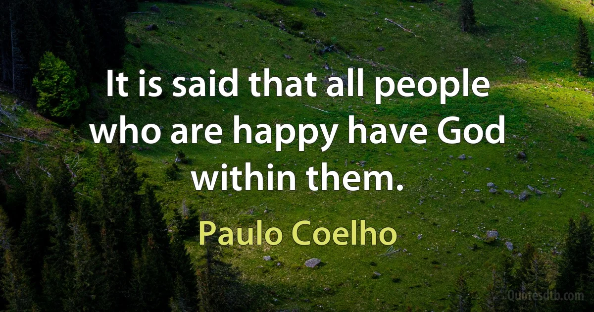 It is said that all people who are happy have God within them. (Paulo Coelho)