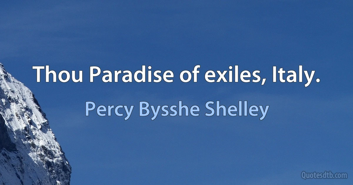 Thou Paradise of exiles, Italy. (Percy Bysshe Shelley)