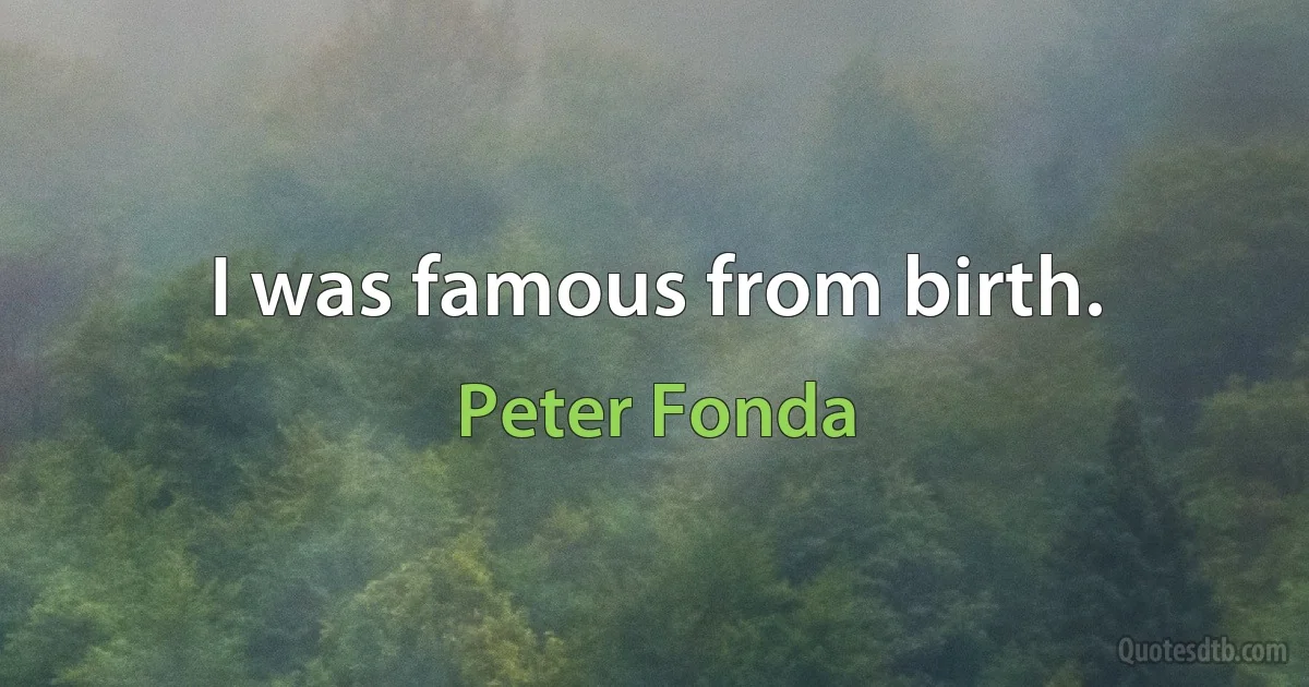 I was famous from birth. (Peter Fonda)