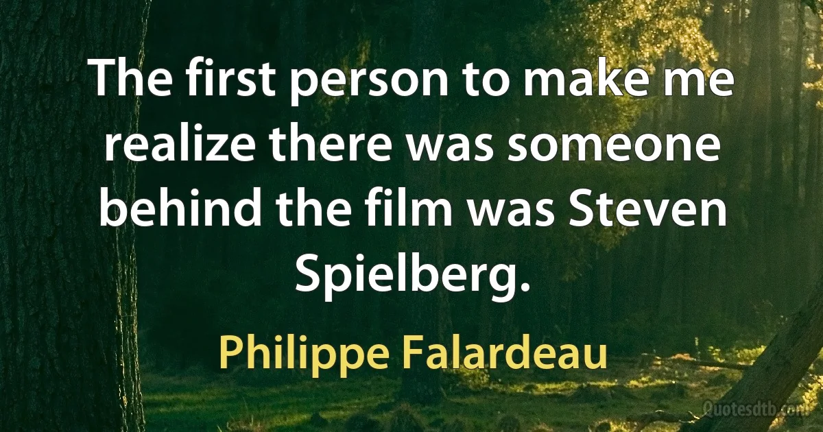 The first person to make me realize there was someone behind the film was Steven Spielberg. (Philippe Falardeau)