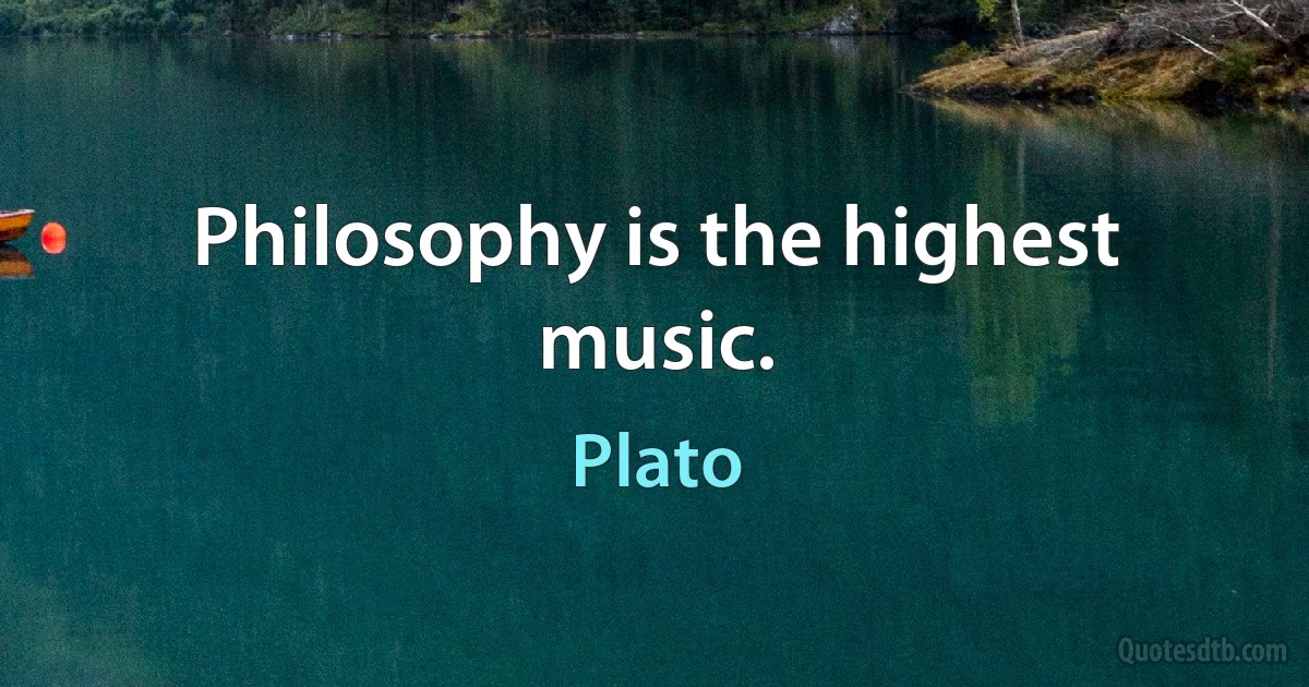 Philosophy is the highest music. (Plato)