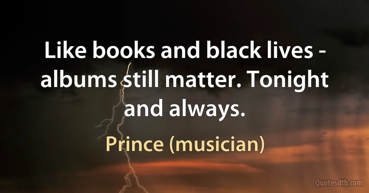 Like books and black lives - albums still matter. Tonight and always. (Prince (musician))