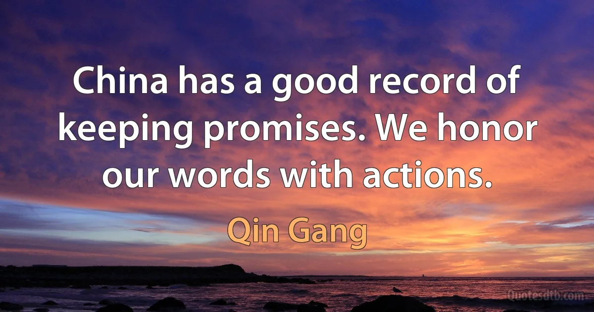 China has a good record of keeping promises. We honor our words with actions. (Qin Gang)