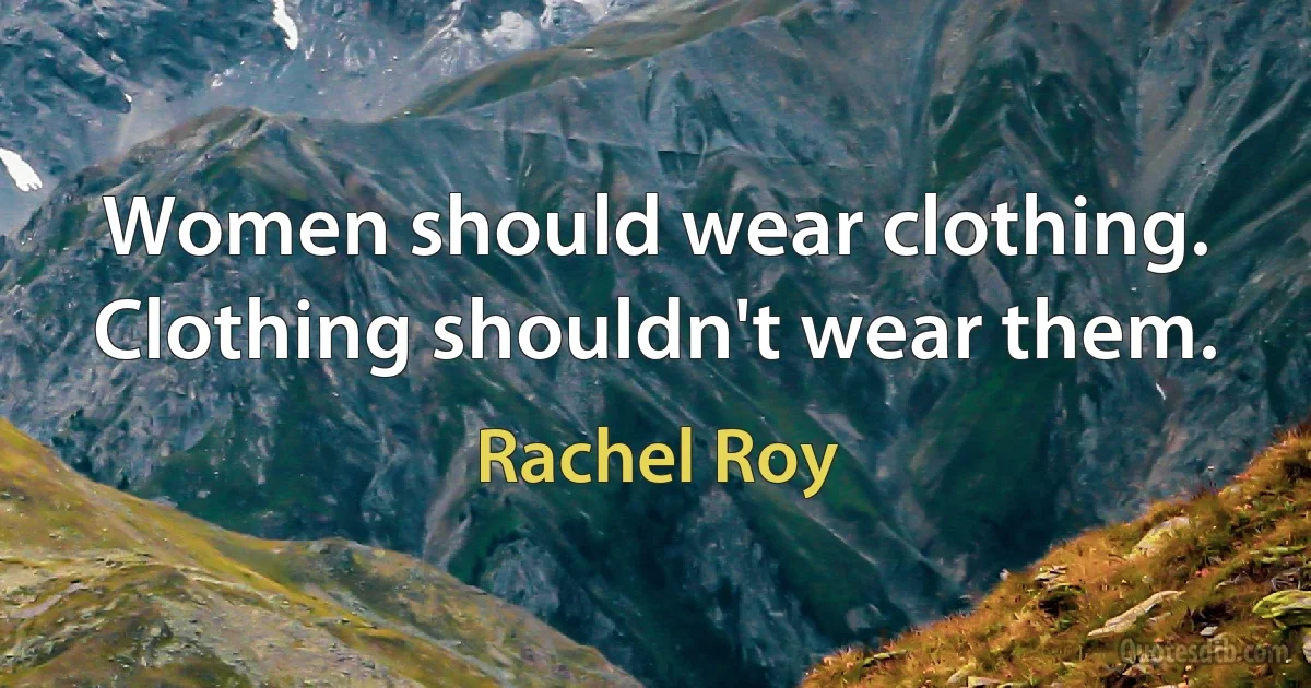 Women should wear clothing. Clothing shouldn't wear them. (Rachel Roy)