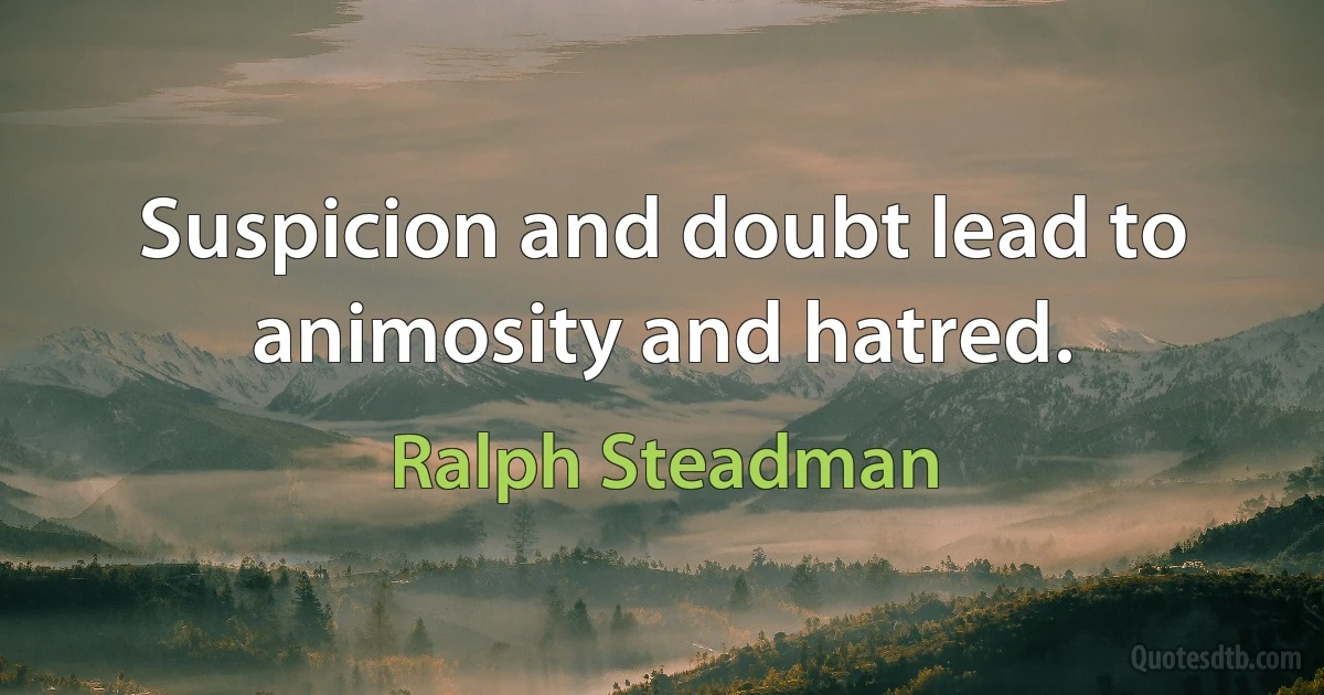 Suspicion and doubt lead to animosity and hatred. (Ralph Steadman)