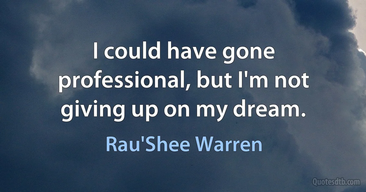 I could have gone professional, but I'm not giving up on my dream. (Rau'Shee Warren)