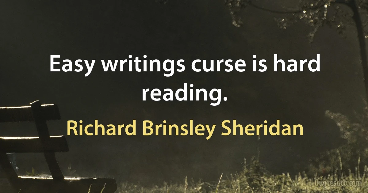 Easy writings curse is hard reading. (Richard Brinsley Sheridan)