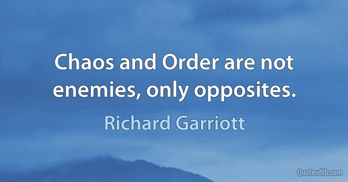 Chaos and Order are not enemies, only opposites. (Richard Garriott)