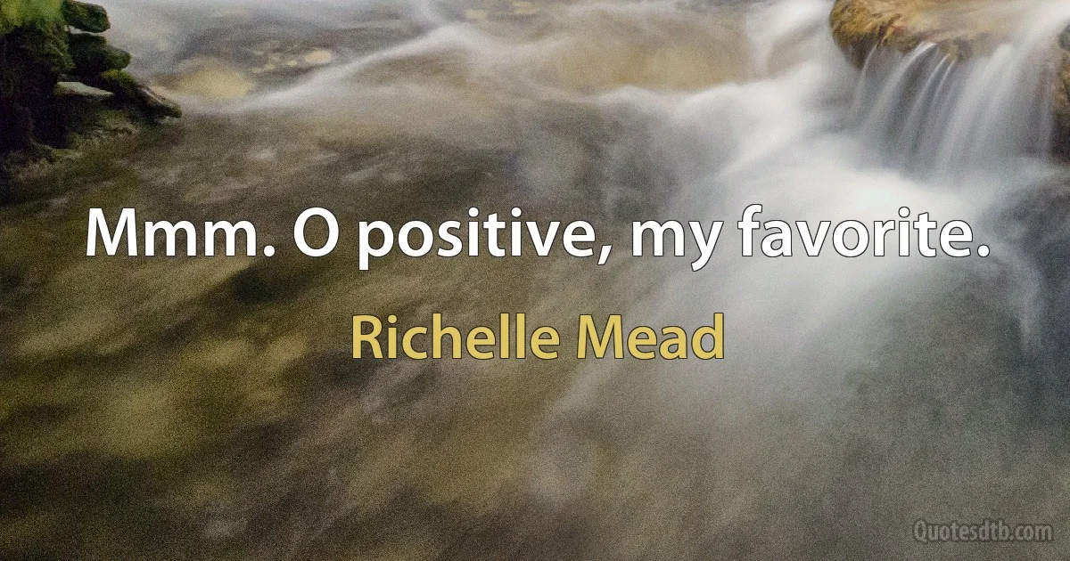 Mmm. O positive, my favorite. (Richelle Mead)