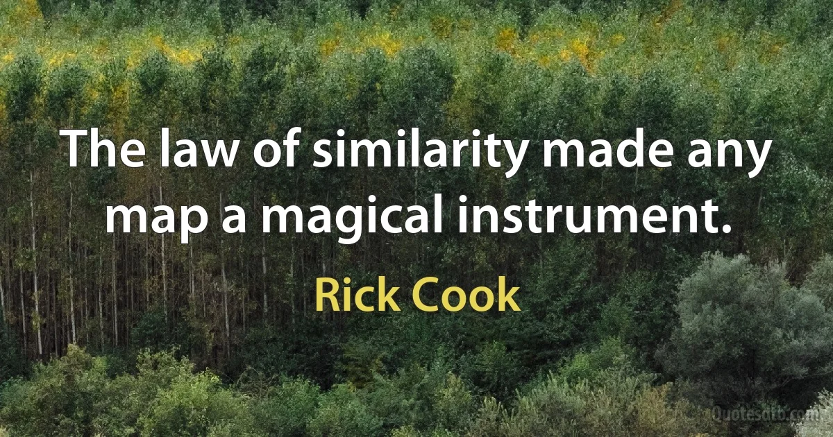 The law of similarity made any map a magical instrument. (Rick Cook)