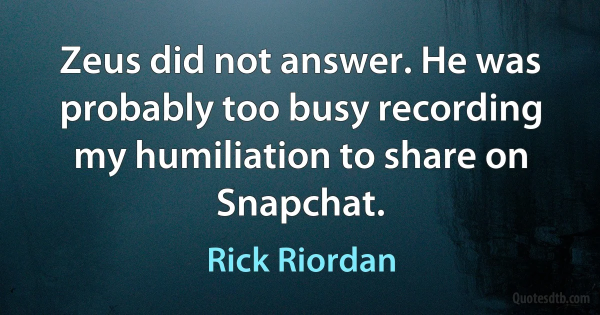 Zeus did not answer. He was probably too busy recording my humiliation to share on Snapchat. (Rick Riordan)