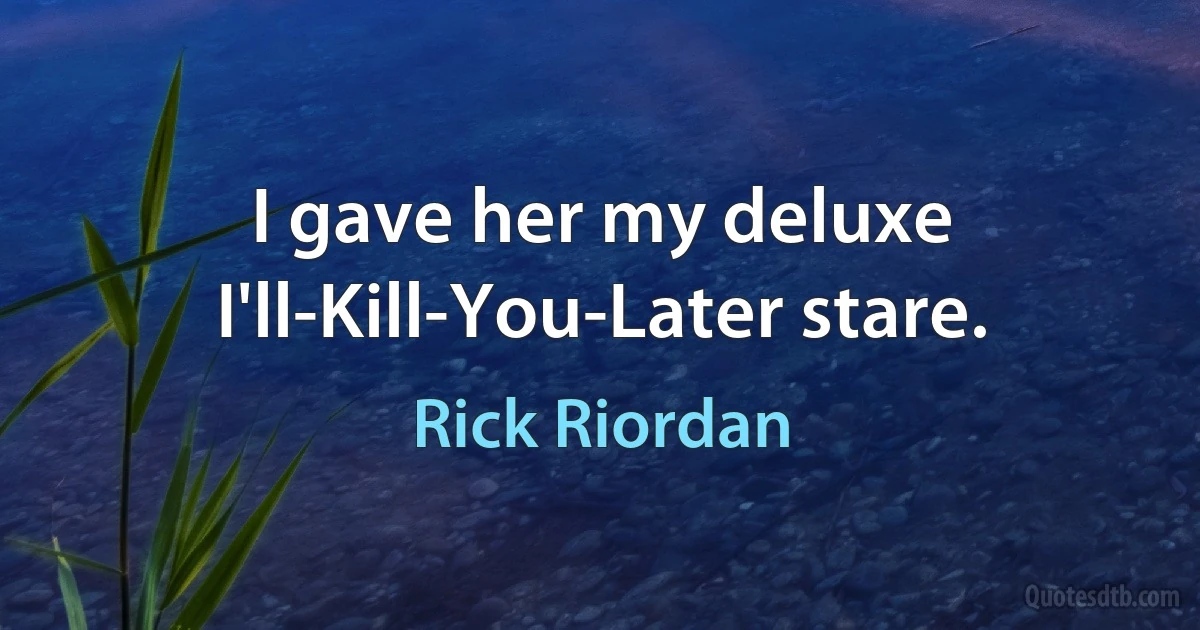 I gave her my deluxe I'll-Kill-You-Later stare. (Rick Riordan)