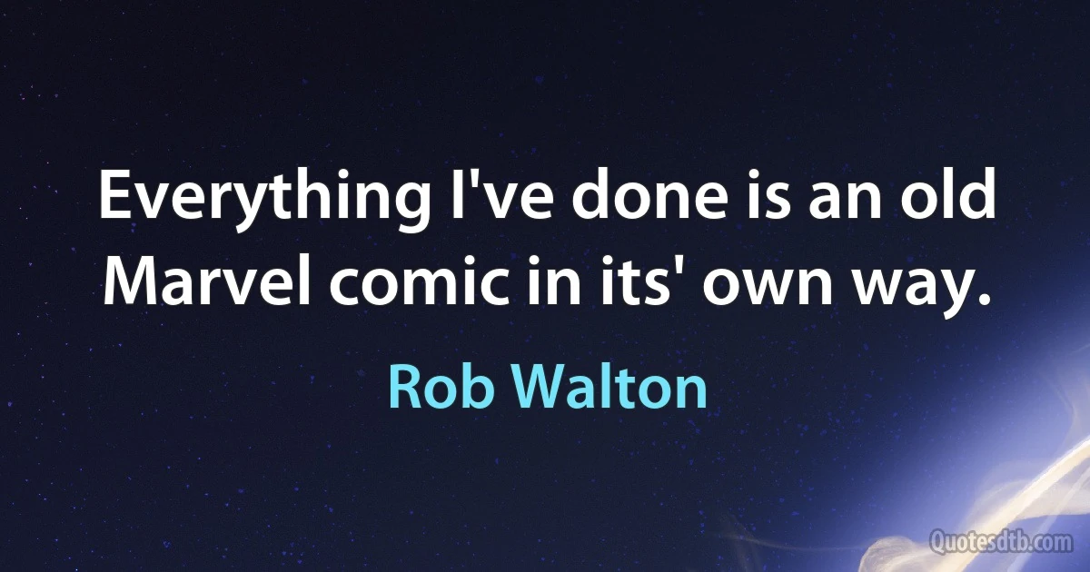 Everything I've done is an old Marvel comic in its' own way. (Rob Walton)