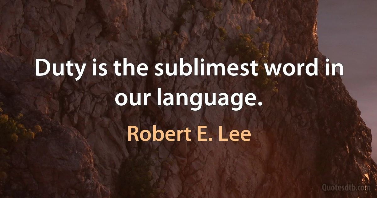 Duty is the sublimest word in our language. (Robert E. Lee)