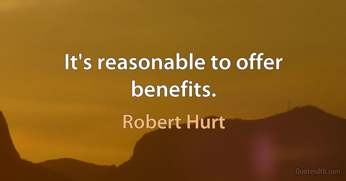 It's reasonable to offer benefits. (Robert Hurt)