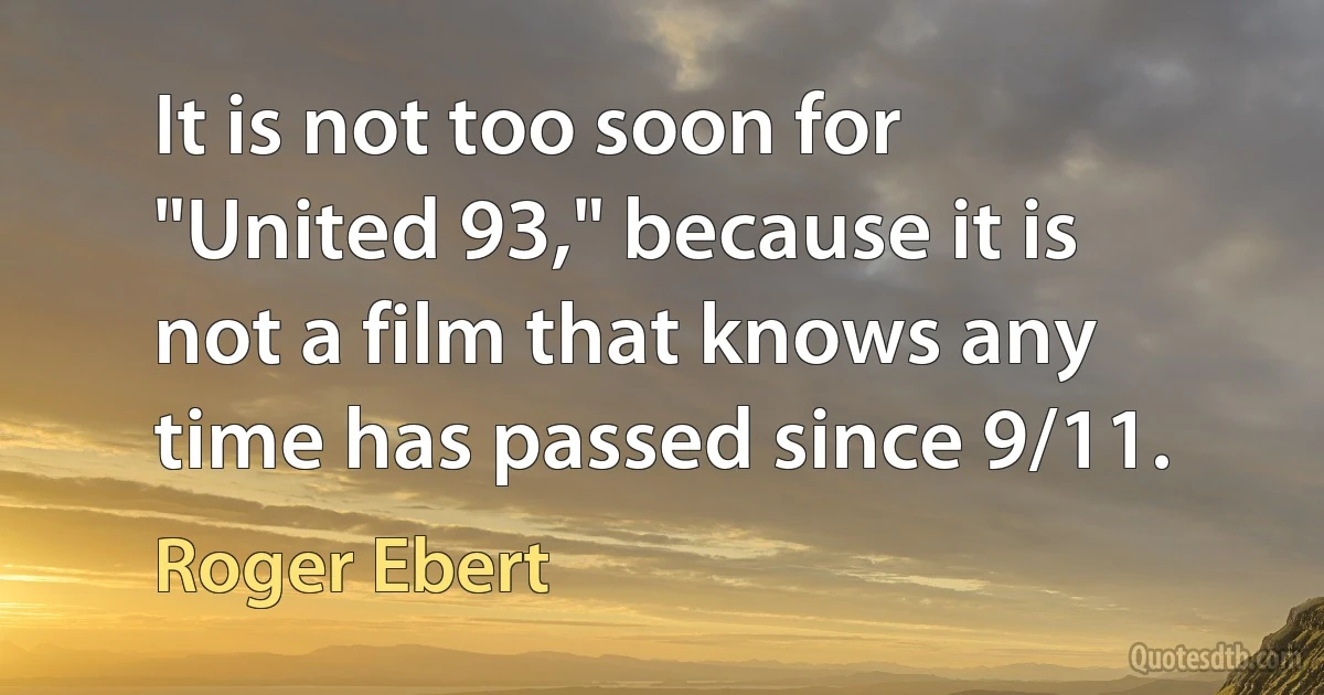 It is not too soon for "United 93," because it is not a film that knows any time has passed since 9/11. (Roger Ebert)