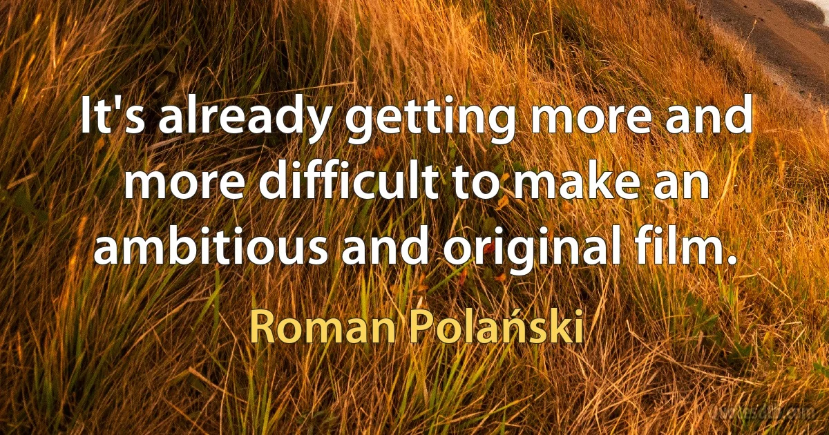 It's already getting more and more difficult to make an ambitious and original film. (Roman Polański)