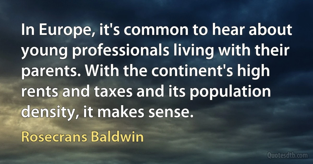 In Europe, it's common to hear about young professionals living with their parents. With the continent's high rents and taxes and its population density, it makes sense. (Rosecrans Baldwin)