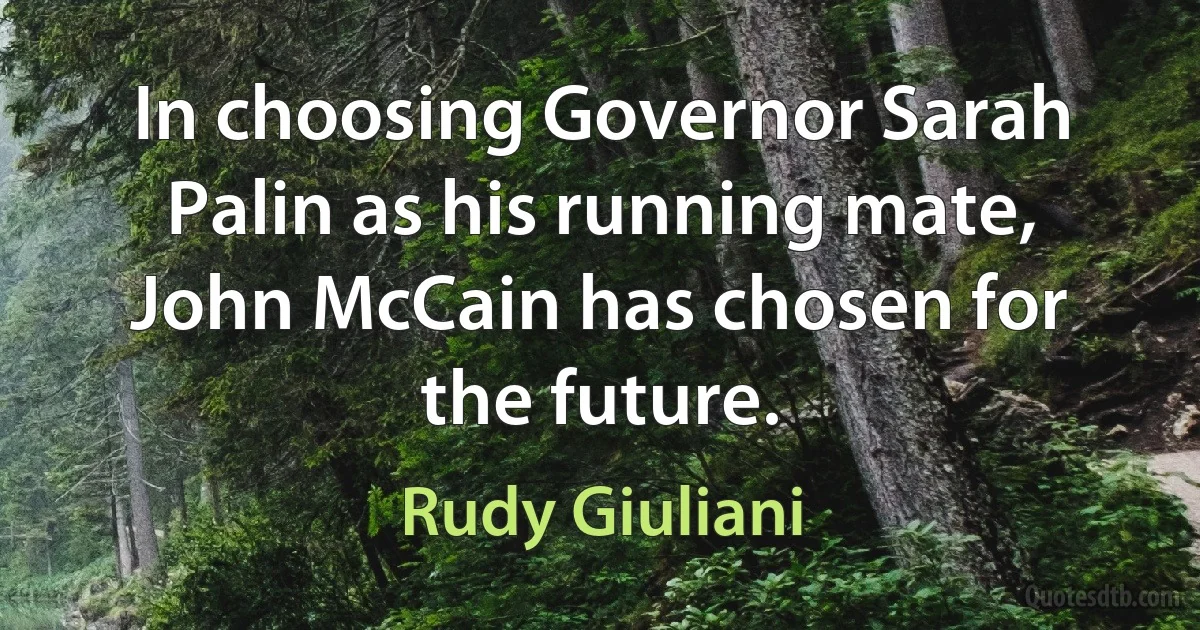 In choosing Governor Sarah Palin as his running mate, John McCain has chosen for the future. (Rudy Giuliani)