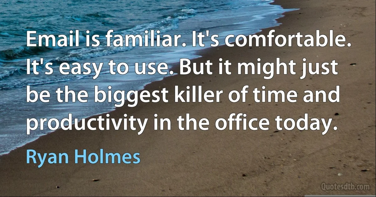 Email is familiar. It's comfortable. It's easy to use. But it might just be the biggest killer of time and productivity in the office today. (Ryan Holmes)