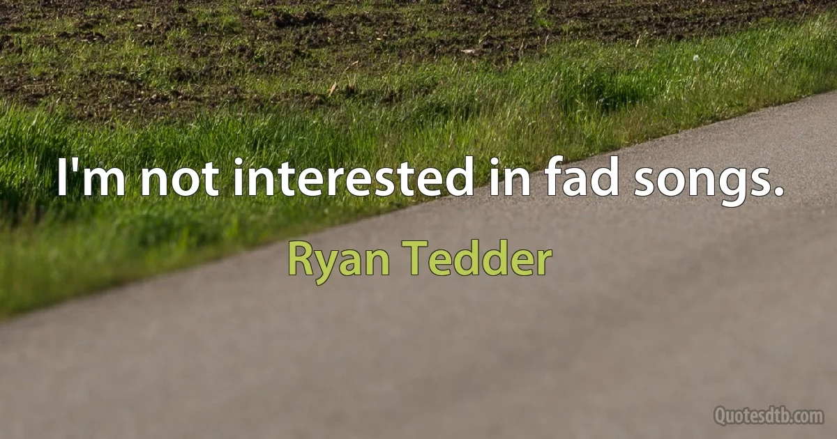 I'm not interested in fad songs. (Ryan Tedder)