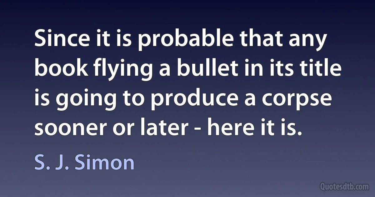 Since it is probable that any book flying a bullet in its title is going to produce a corpse sooner or later - here it is. (S. J. Simon)