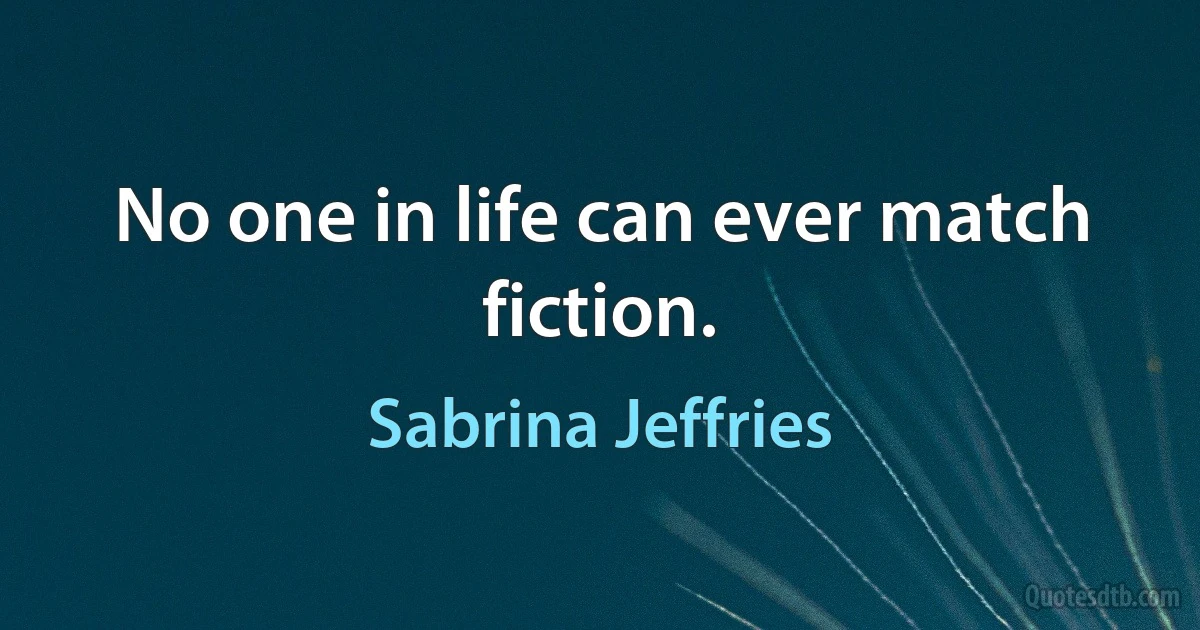 No one in life can ever match fiction. (Sabrina Jeffries)