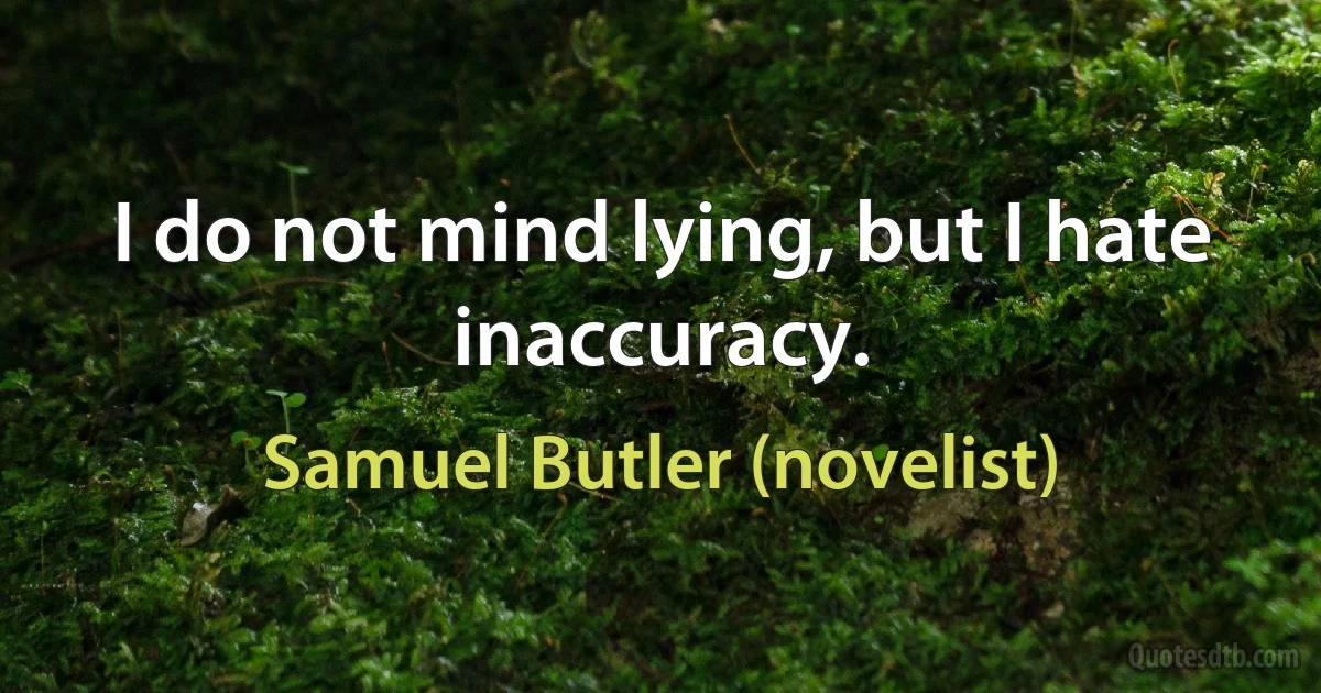 I do not mind lying, but I hate inaccuracy. (Samuel Butler (novelist))