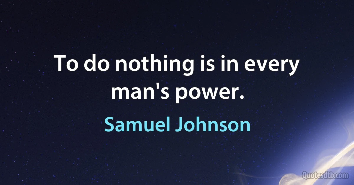 To do nothing is in every man's power. (Samuel Johnson)