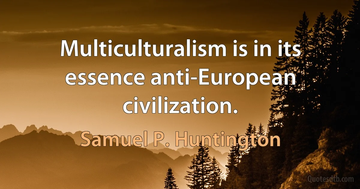 Multiculturalism is in its essence anti-European civilization. (Samuel P. Huntington)