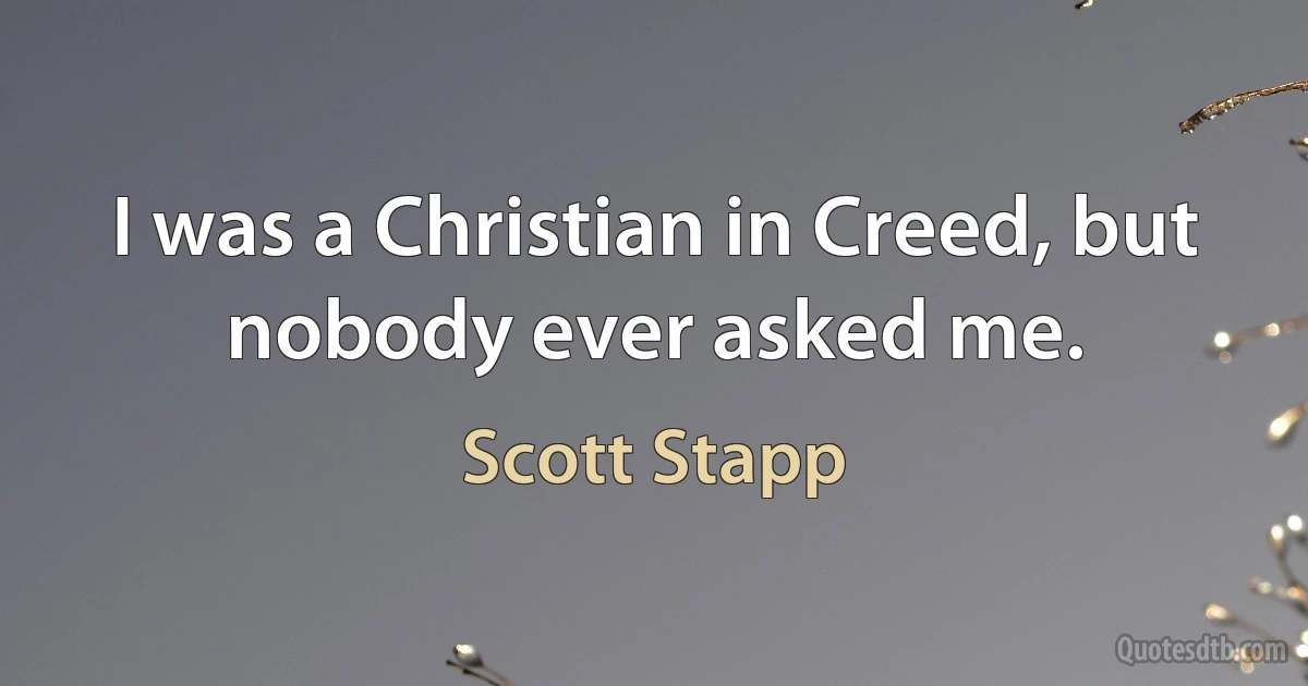 I was a Christian in Creed, but nobody ever asked me. (Scott Stapp)