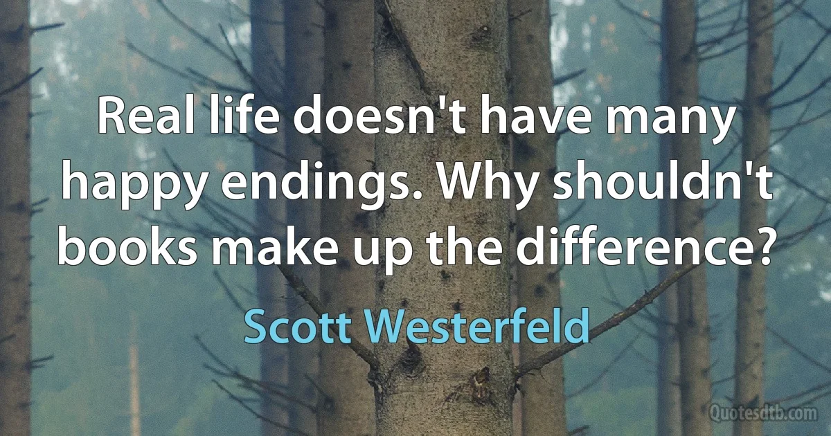 Real life doesn't have many happy endings. Why shouldn't books make up the difference? (Scott Westerfeld)