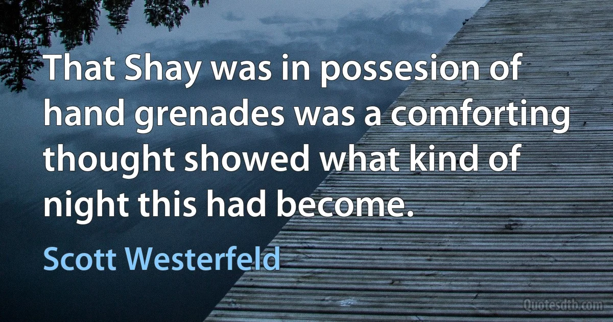 That Shay was in possesion of hand grenades was a comforting thought showed what kind of night this had become. (Scott Westerfeld)