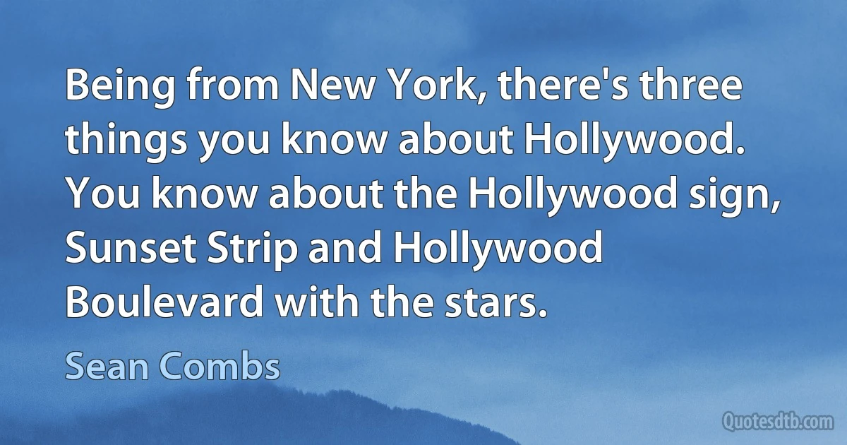 Being from New York, there's three things you know about Hollywood. You know about the Hollywood sign, Sunset Strip and Hollywood Boulevard with the stars. (Sean Combs)