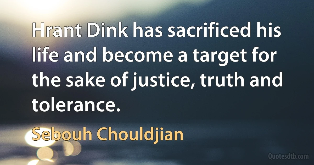 Hrant Dink has sacrificed his life and become a target for the sake of justice, truth and tolerance. (Sebouh Chouldjian)