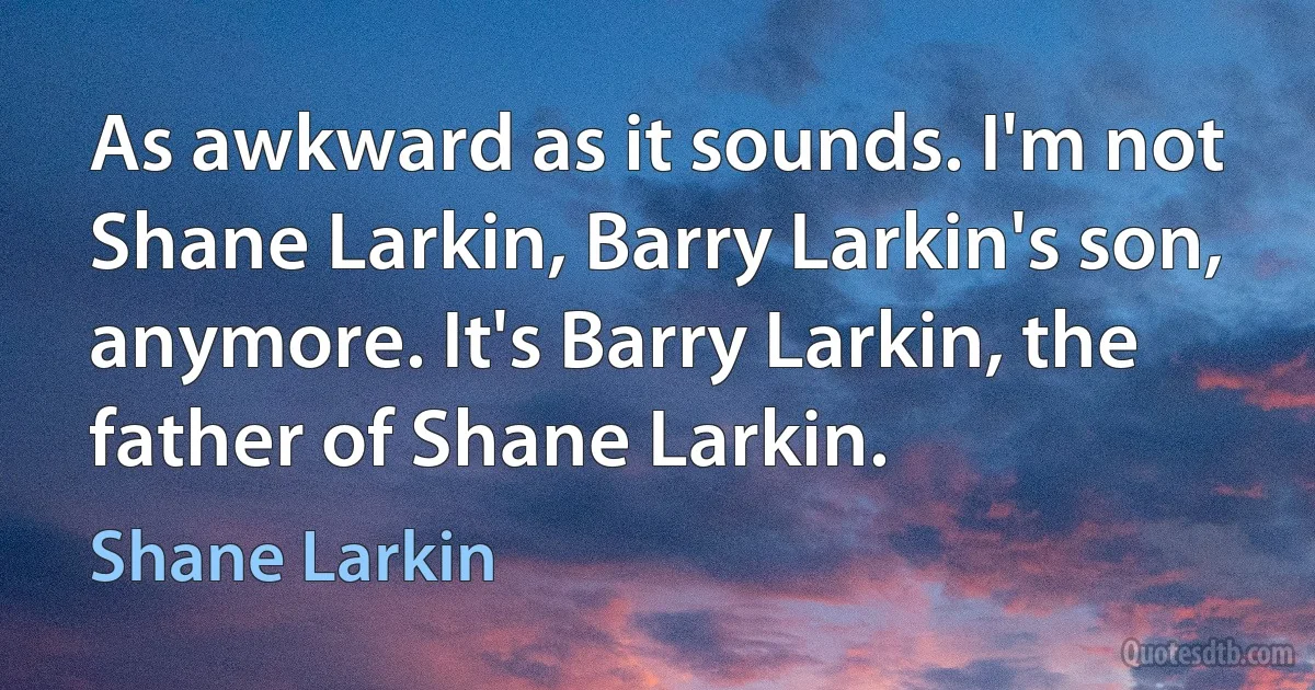 As awkward as it sounds. I'm not Shane Larkin, Barry Larkin's son, anymore. It's Barry Larkin, the father of Shane Larkin. (Shane Larkin)